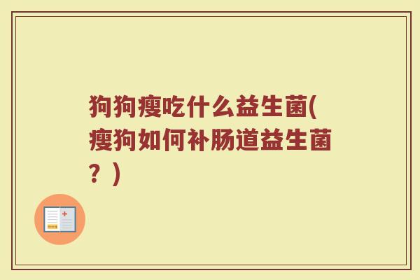 狗狗瘦吃什么益生菌(瘦狗如何补肠道益生菌？)