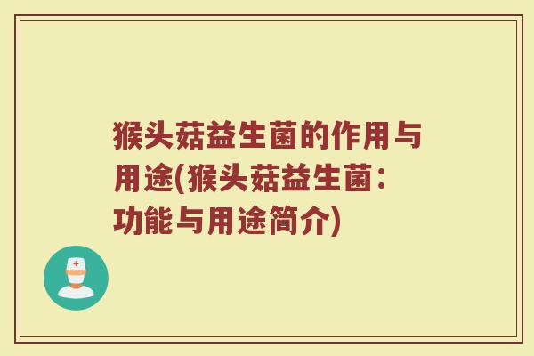 猴头菇益生菌的作用与用途(猴头菇益生菌：功能与用途简介)
