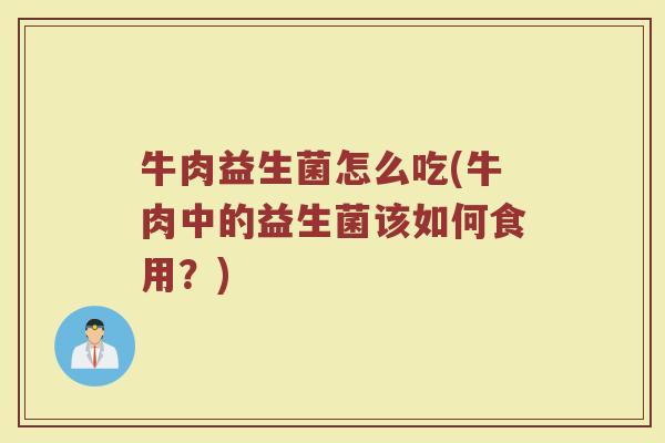 牛肉益生菌怎么吃(牛肉中的益生菌该如何食用？)