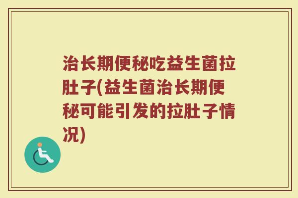 长期吃益生菌拉肚子(益生菌长期可能引发的拉肚子情况) 长期吃益生菌拉肚子(益生菌长期可能引发的拉肚子情况)