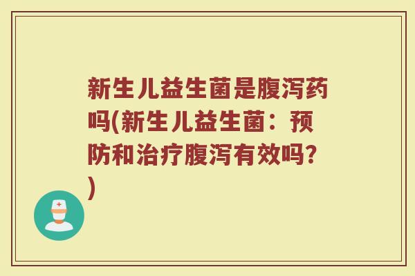 新生儿益生菌是腹泻药吗(新生儿益生菌：预防和治疗腹泻有效吗？)