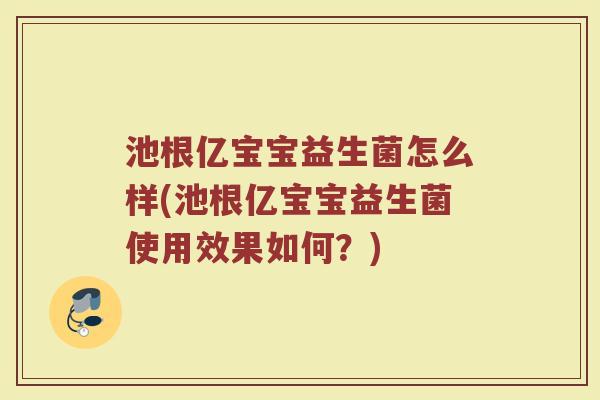 池根亿宝宝益生菌怎么样(池根亿宝宝益生菌使用效果如何？)