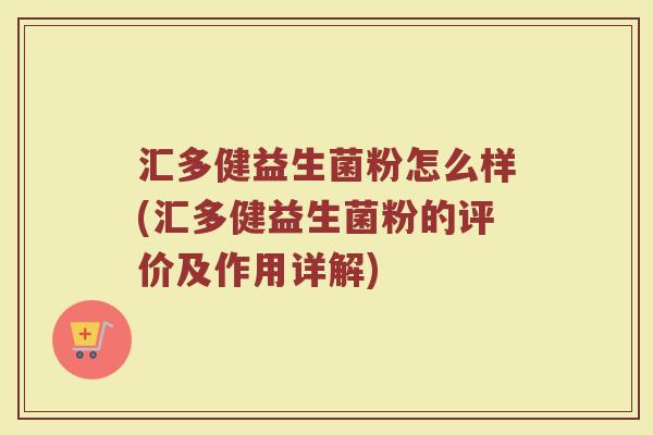汇多健益生菌粉怎么样(汇多健益生菌粉的评价及作用详解)