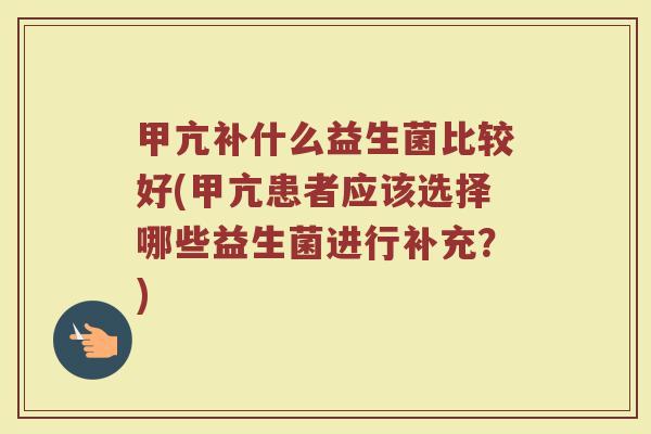 甲亢补什么益生菌比较好(甲亢患者应该选择哪些益生菌进行补充？)