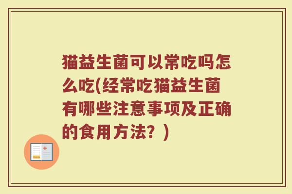 猫益生菌可以常吃吗怎么吃(经常吃猫益生菌有哪些注意事项及正确的食用方法？)