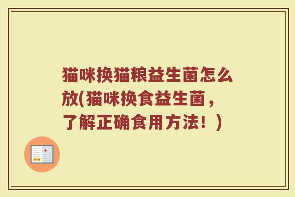 猫咪换猫粮益生菌怎么放(猫咪换食益生菌，了解正确食用方法！)