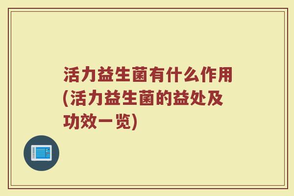 活力益生菌有什么作用(活力益生菌的益处及功效一览)