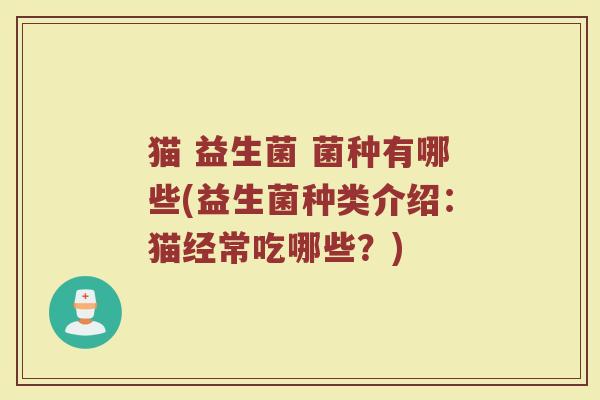 猫 益生菌 菌种有哪些(益生菌种类介绍：猫经常吃哪些？)