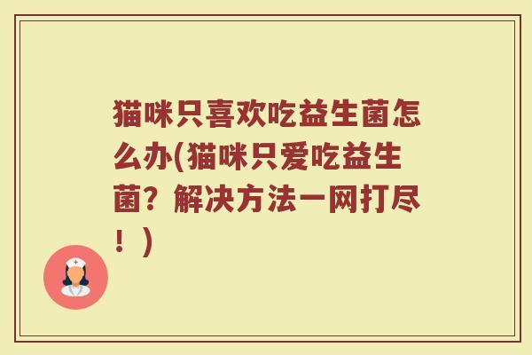 猫咪只喜欢吃益生菌怎么办(猫咪只爱吃益生菌？解决方法一网打尽！)