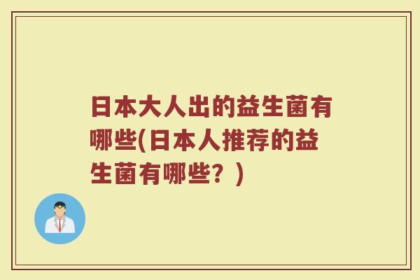 日本大人出的益生菌有哪些(日本人推荐的益生菌有哪些？)