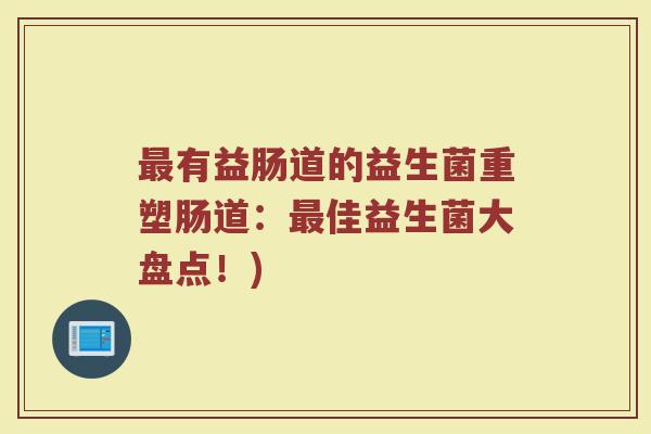 最有益肠道的益生菌重塑肠道：最佳益生菌大盘点！)