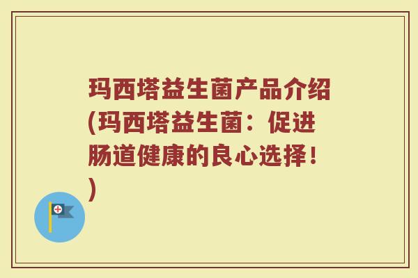 玛西塔益生菌产品介绍(玛西塔益生菌：促进肠道健康的良心选择！)