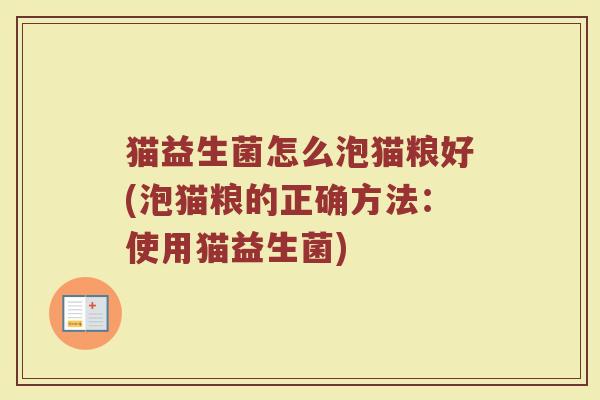 猫益生菌怎么泡猫粮好(泡猫粮的正确方法：使用猫益生菌)