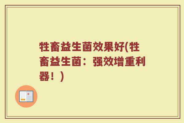 牲畜益生菌效果好(牲畜益生菌:强效增重利器!) 牲畜益生菌效果好(牲畜益生菌:强效增重利器!)