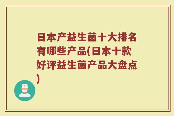 日本产益生菌十大排名有哪些产品(日本十款好评益生菌产品大盘点)