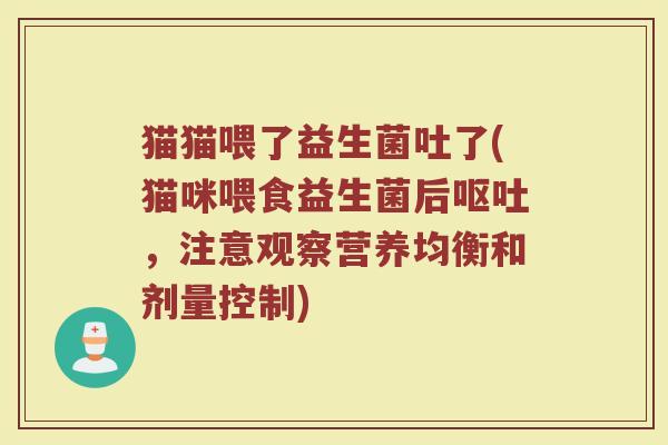 猫猫喂了益生菌吐了(猫咪喂食益生菌后呕吐,注意观察营养均衡和剂量控制)