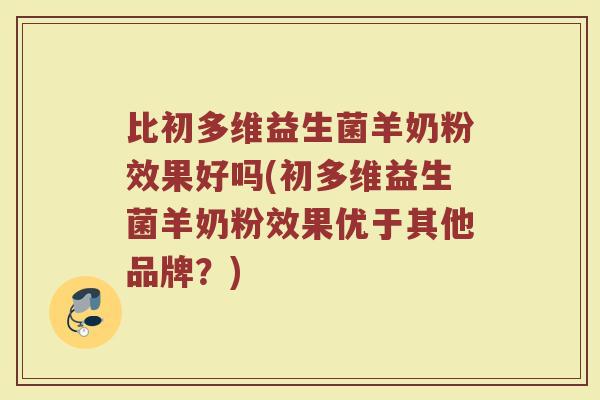 比初多维益生菌羊奶粉效果好吗(初多维益生菌羊奶粉效果优于其他品牌？)