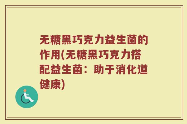 无糖黑巧克力益生菌的作用(无糖黑巧克力搭配益生菌：助于消化道健康)