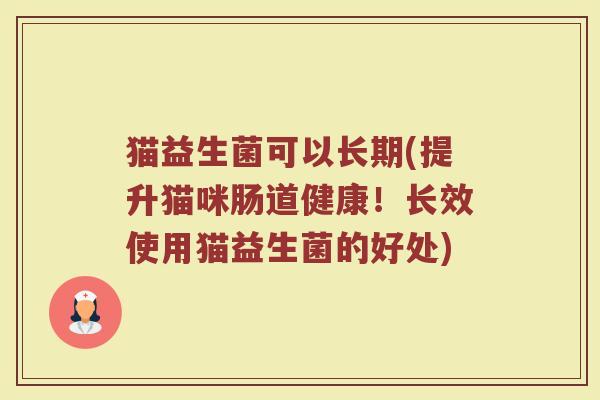 猫益生菌可以长期(提升猫咪肠道健康！长效使用猫益生菌的好处)