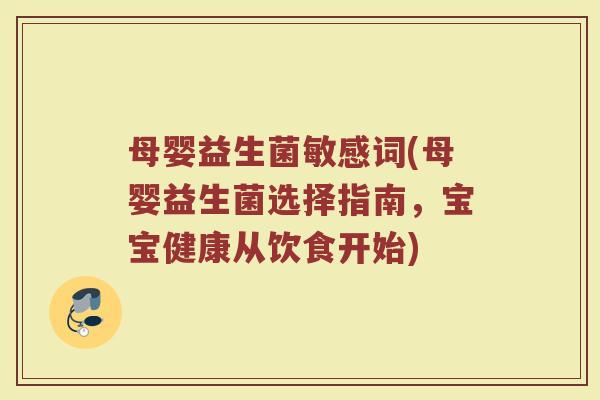 母婴益生菌敏感词(母婴益生菌选择指南，宝宝健康从饮食开始)