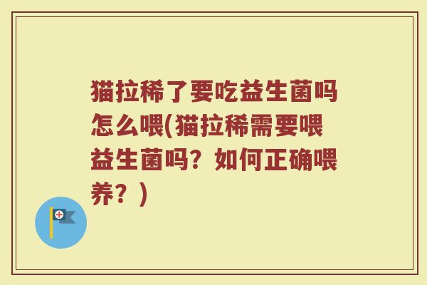 猫拉稀了要吃益生菌吗怎么喂(猫拉稀需要喂益生菌吗？如何正确喂养？)