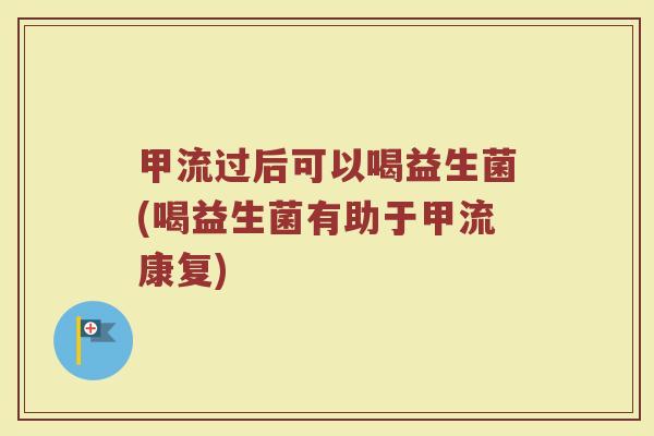 甲流过后可以喝益生菌(喝益生菌有助于甲流康复)