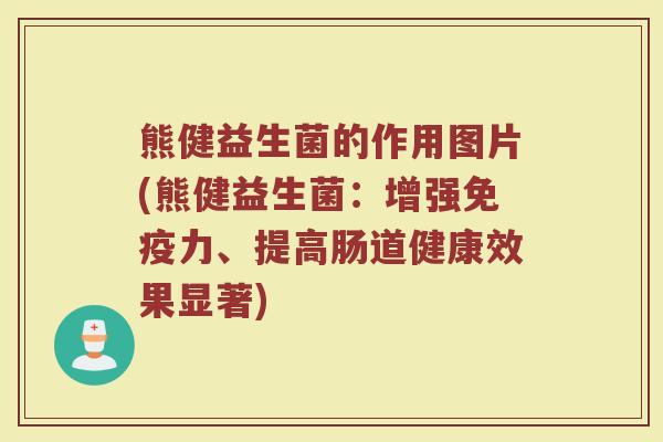 熊健益生菌的作用图片(熊健益生菌：增强免疫力、提高肠道健康效果显著)
