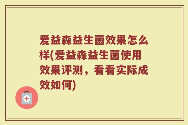 爱益森益生菌效果怎么样(爱益森益生菌使用效果评测，看看实际成效如何)