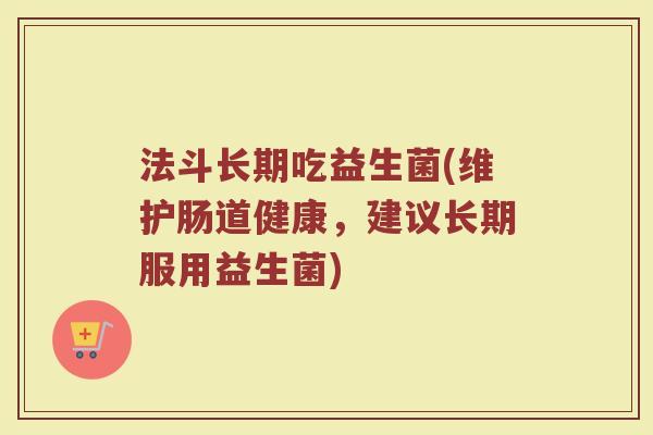法斗长期吃益生菌(维护肠道健康，建议长期服用益生菌)