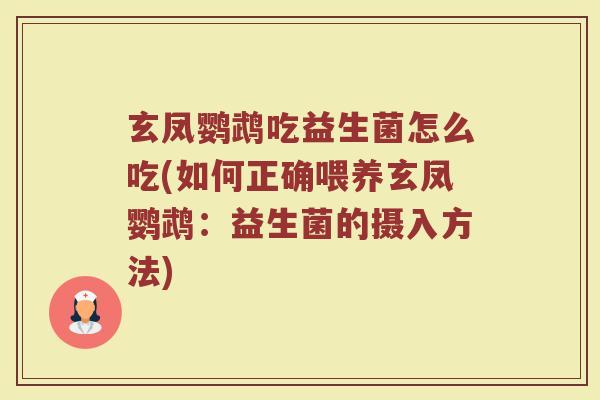 玄凤鹦鹉吃益生菌怎么吃(如何正确喂养玄凤鹦鹉：益生菌的摄入方法)