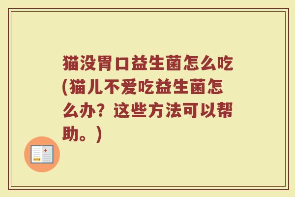 猫没胃口益生菌怎么吃(猫儿不爱吃益生菌怎么办？这些方法可以帮助。)