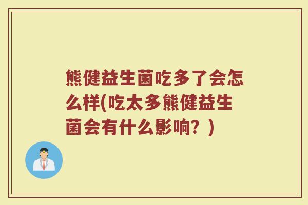 熊健益生菌吃多了会怎么样(吃太多熊健益生菌会有什么影响？)