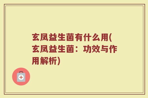 玄凤益生菌有什么用(玄凤益生菌：功效与作用解析)