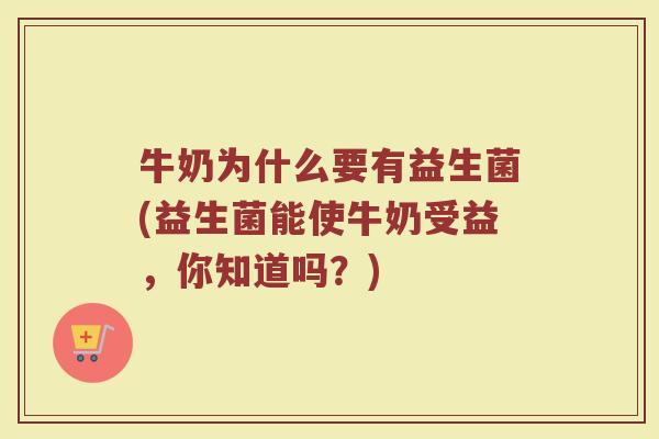 牛奶为什么要有益生菌(益生菌能使牛奶受益，你知道吗？)