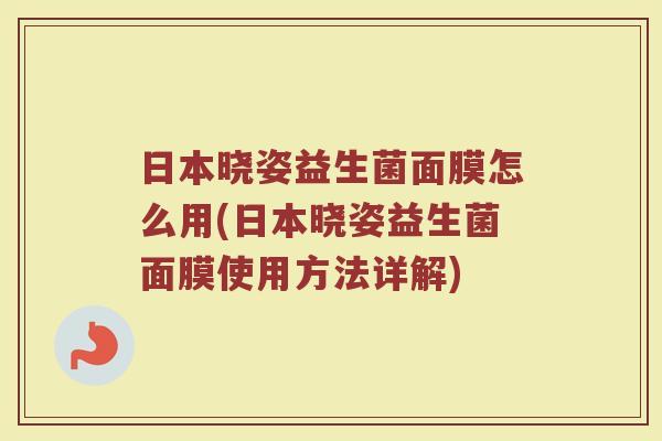 日本晓姿益生菌面膜怎么用(日本晓姿益生菌面膜使用方法详解)