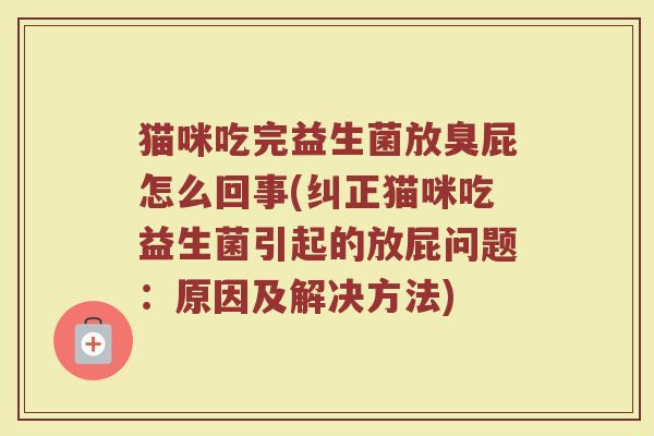 猫咪吃完益生菌放臭屁怎么回事(纠正猫咪吃益生菌引起的放屁问题：原因及解决方法)