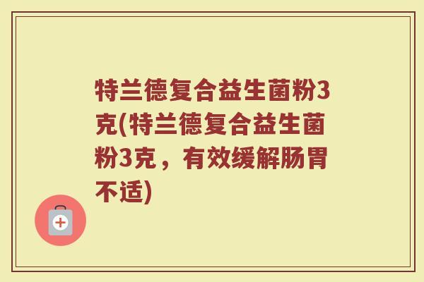 特兰德复合益生菌粉3克(特兰德复合益生菌粉3克，有效缓解肠胃不适)