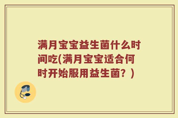 满月宝宝益生菌什么时间吃(满月宝宝适合何时开始服用益生菌？)