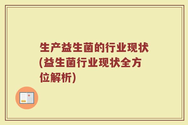 生产益生菌的行业现状(益生菌行业现状全方位解析)
