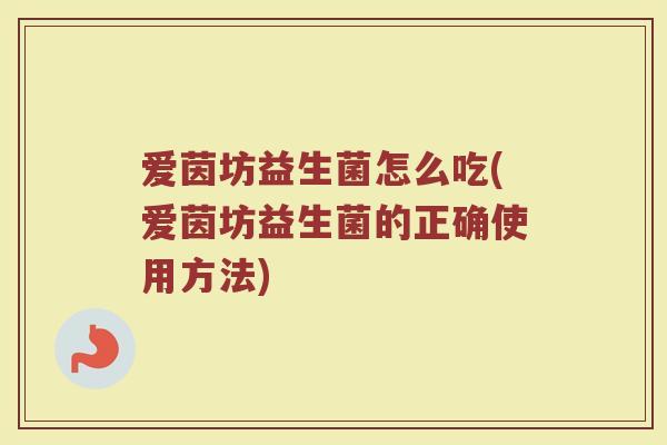 爱茵坊益生菌怎么吃(爱茵坊益生菌的正确使用方法)