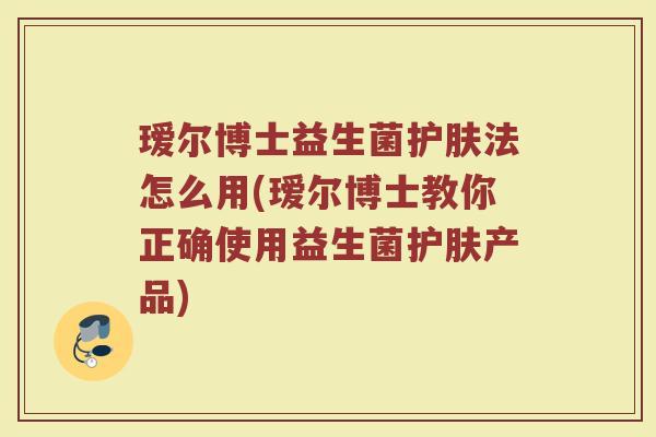 瑷尔博士益生菌护肤法怎么用(瑷尔博士教你正确使用益生菌护肤产品)