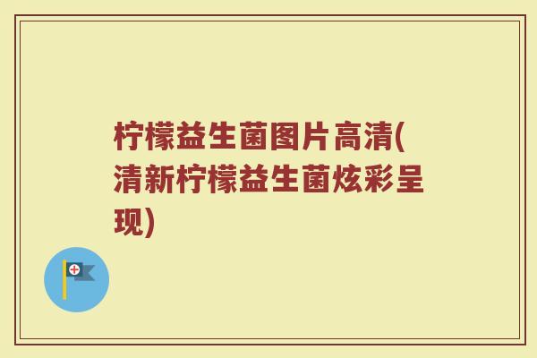 柠檬益生菌图片高清(清新柠檬益生菌炫彩呈现)