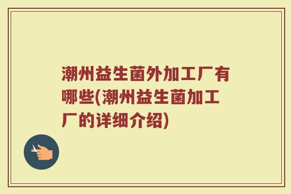 潮州益生菌外加工厂有哪些(潮州益生菌加工厂的详细介绍)