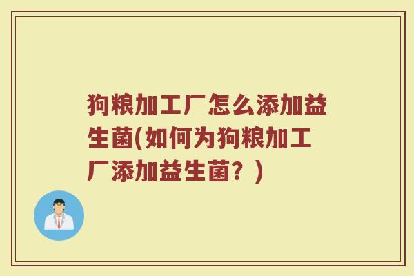 狗粮加工厂怎么添加益生菌(如何为狗粮加工厂添加益生菌？)
