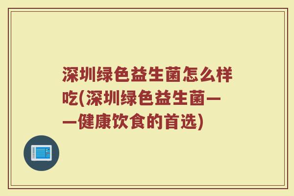 深圳绿色益生菌怎么样吃(深圳绿色益生菌——健康饮食的首选)