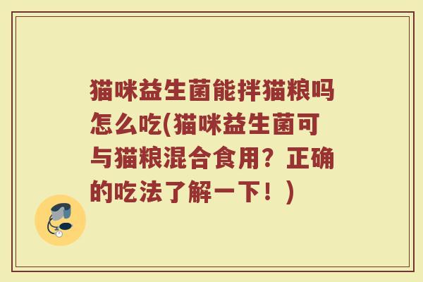 猫咪益生菌能拌猫粮吗怎么吃(猫咪益生菌可与猫粮混合食用？正确的吃法了解一下！)