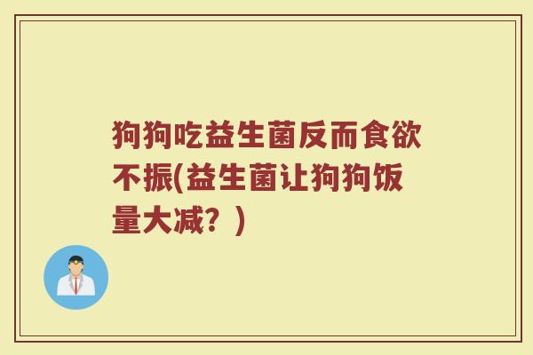 狗狗吃益生菌反而食欲不振(益生菌让狗狗饭量大减？)