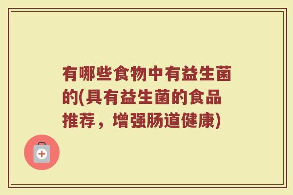 有哪些食物中有益生菌的(具有益生菌的食品推荐，增强肠道健康)