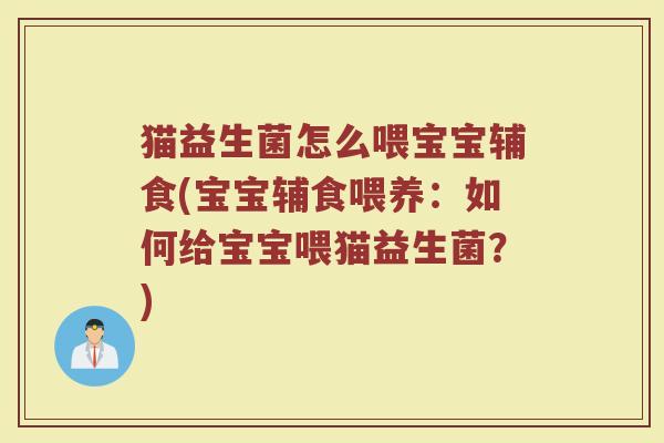 猫益生菌怎么喂宝宝辅食(宝宝辅食喂养：如何给宝宝喂猫益生菌？)