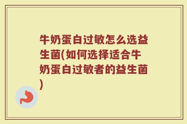 牛奶蛋白过敏怎么选益生菌(如何选择适合牛奶蛋白过敏者的益生菌)